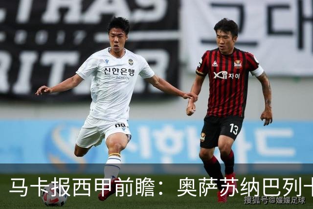 马卡报西甲前瞻：奥萨苏纳巴列卡诺或上演对攻，毕巴击败阿拉维斯